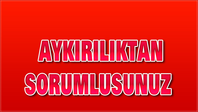 AYKIRILIKTAN SORUMLUSUNUZ - Toros Gazetesi